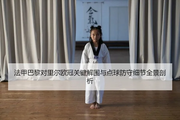 法甲巴黎对里尔欧冠关键解围与点球防守细节全景剖析