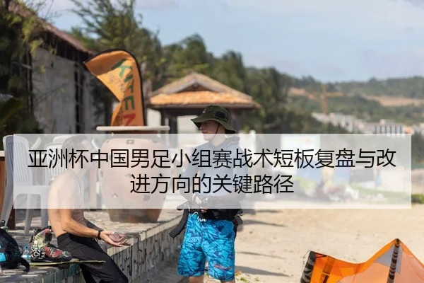 亚洲杯中国男足小组赛战术短板复盘与改进方向的关键路径